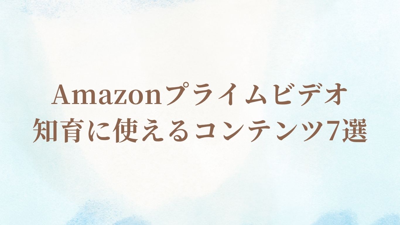Amazonプライムビデオ 知育に使えるコンテンツ7選