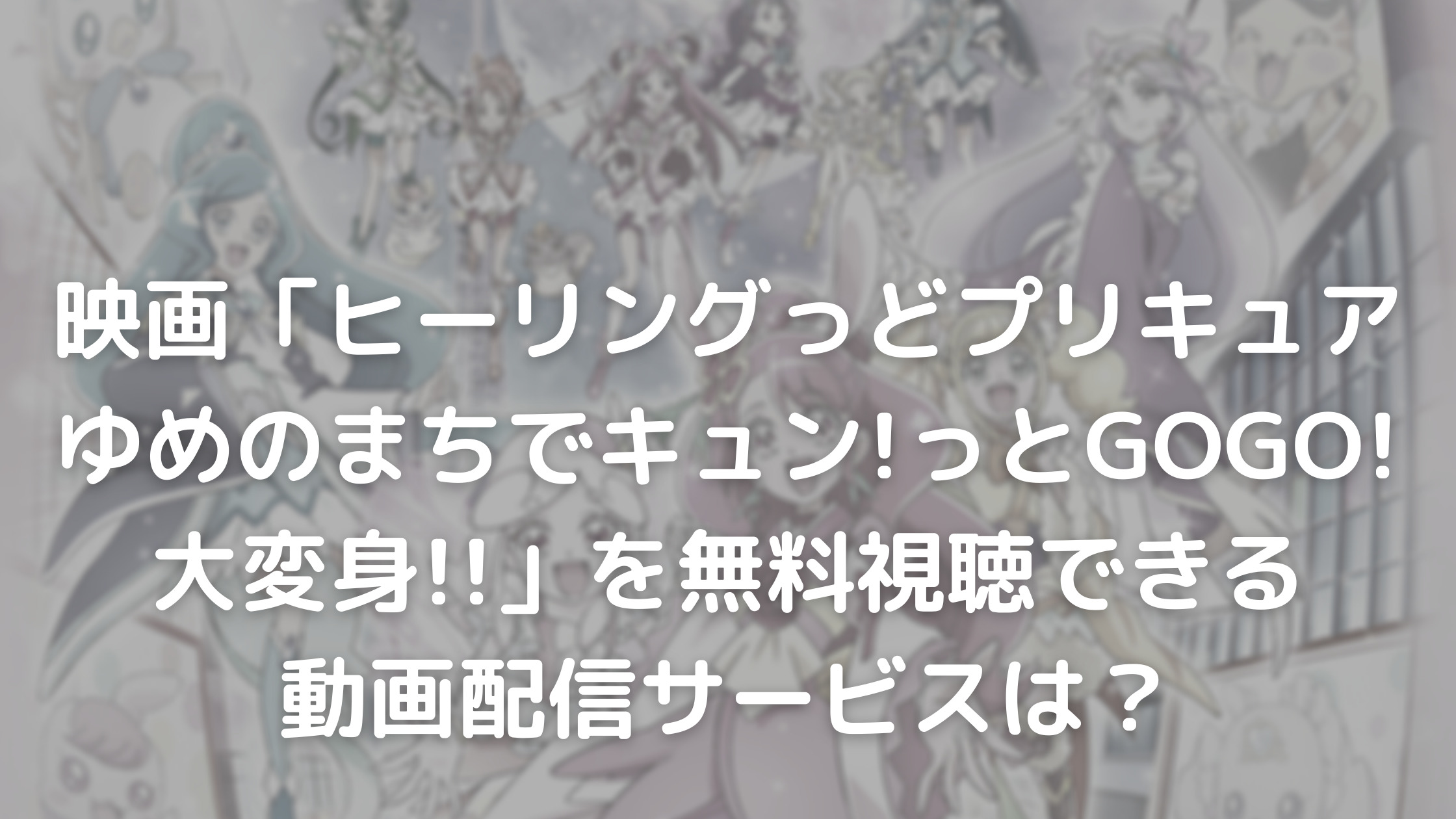 映画ヒーリングっど プリキュア ゆめのまちでキュン っとgogo 大変身 フル動画を無料視聴できる動画配信サービスは あらすじも