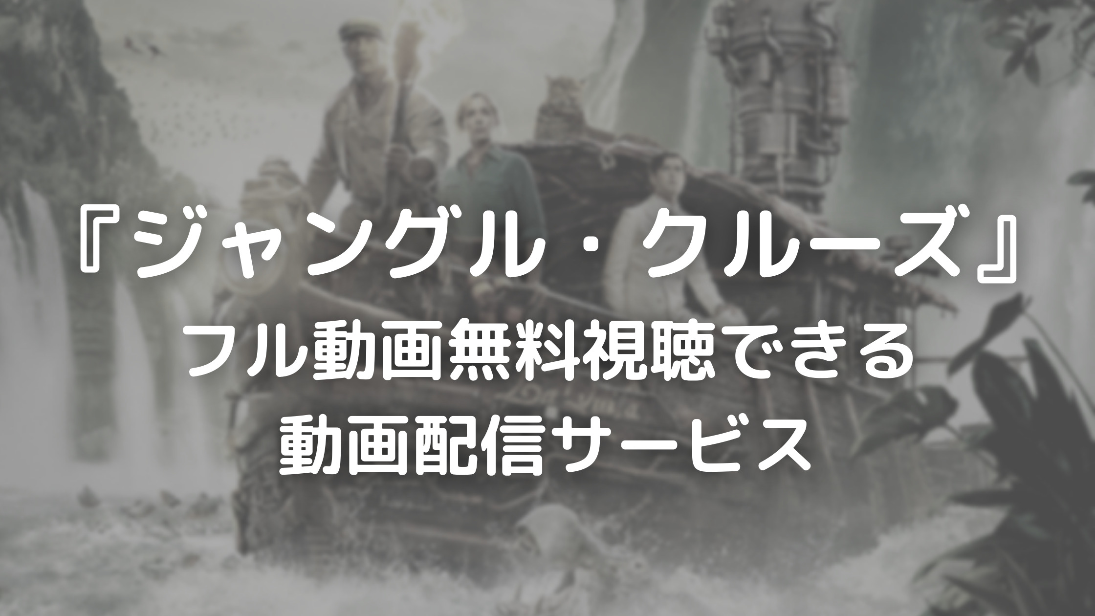 『ジャングル・クルーズ』フル動画無料視聴できる動画配信サービス