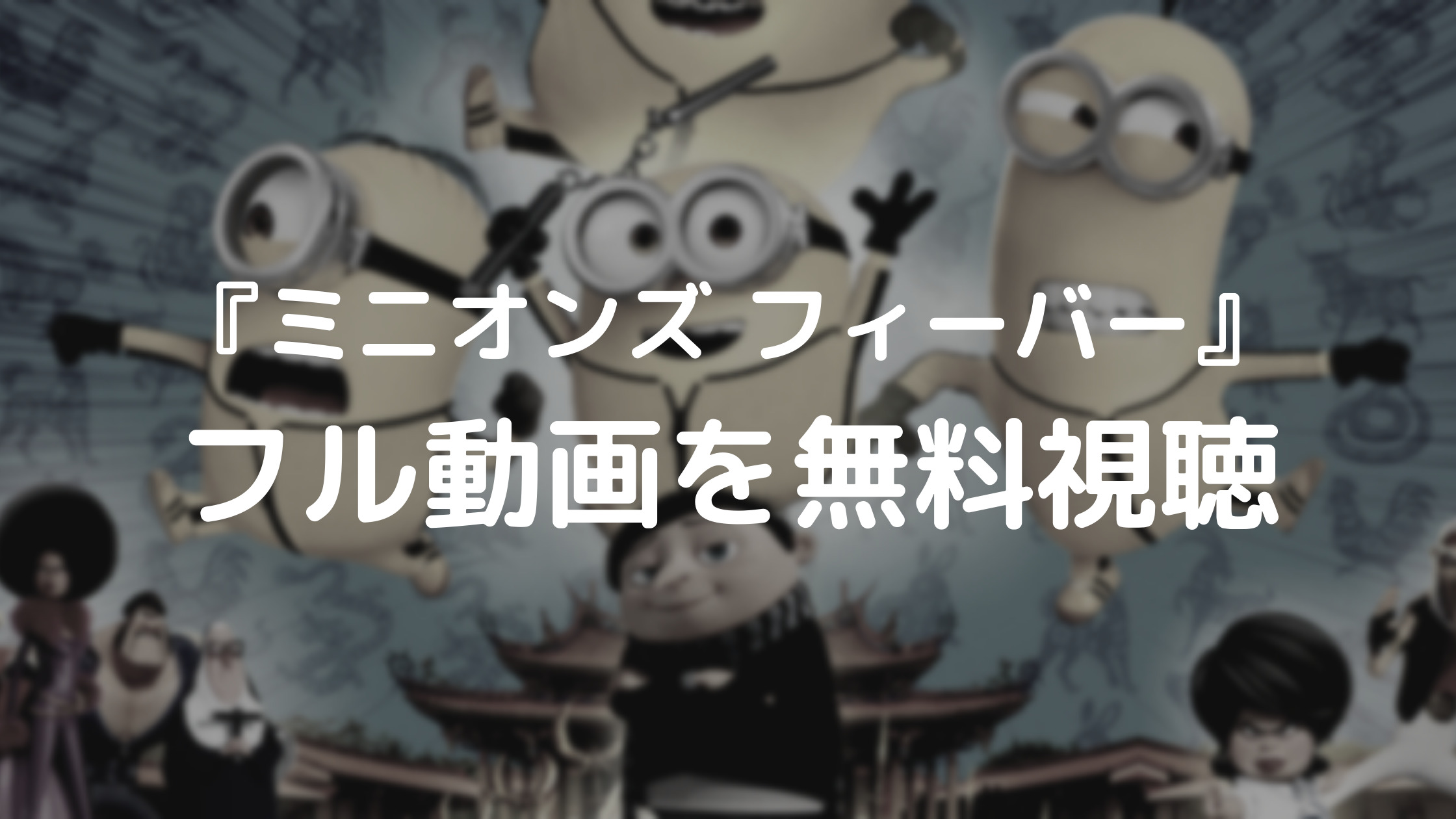 ミニオンズ フィーバー フル動画を無料視聴できる動画配信サービスは あらすじやキャストも