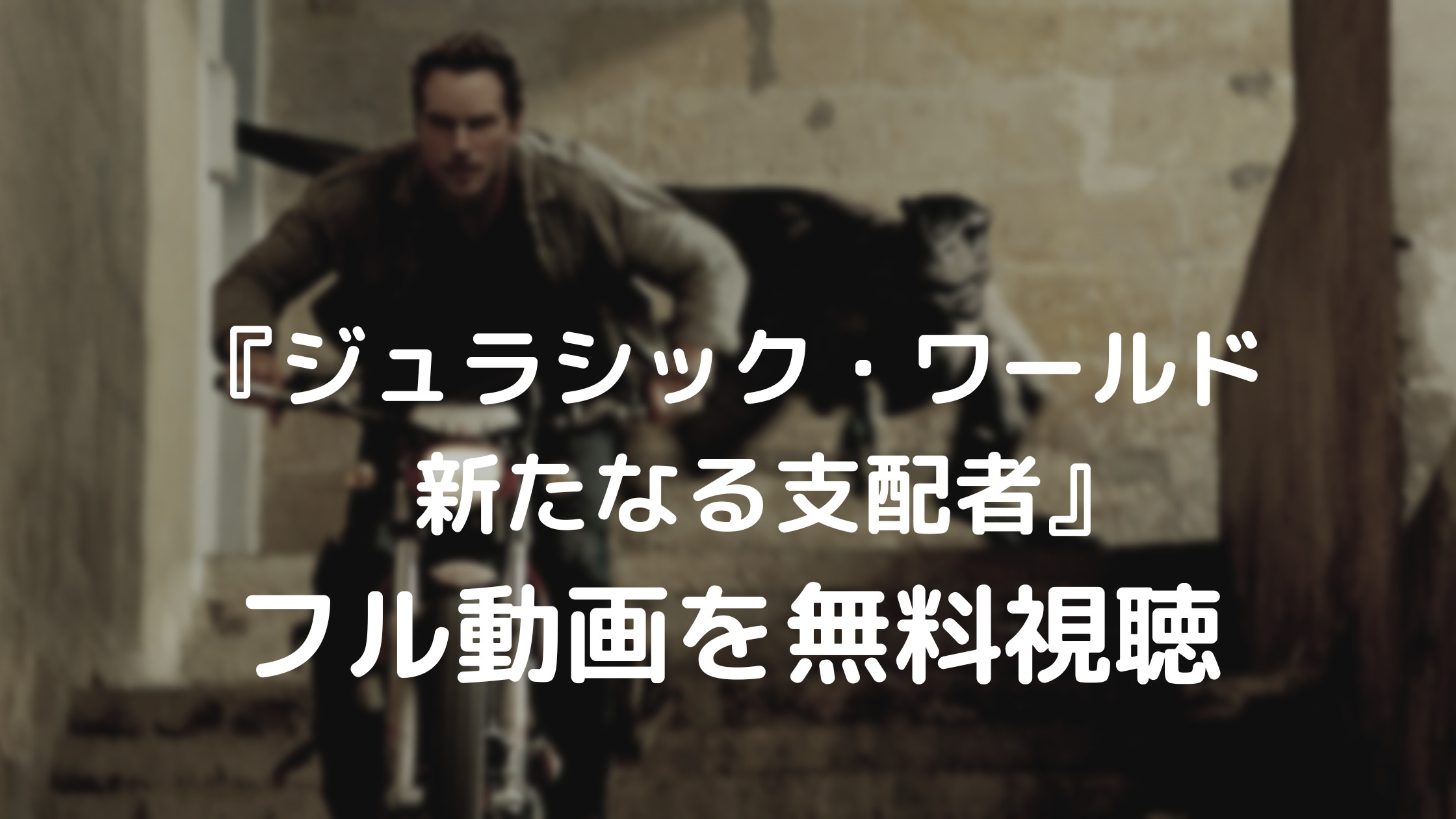 『ジュラシック・ワールド　新たなる支配者』フル動画を無料視聴