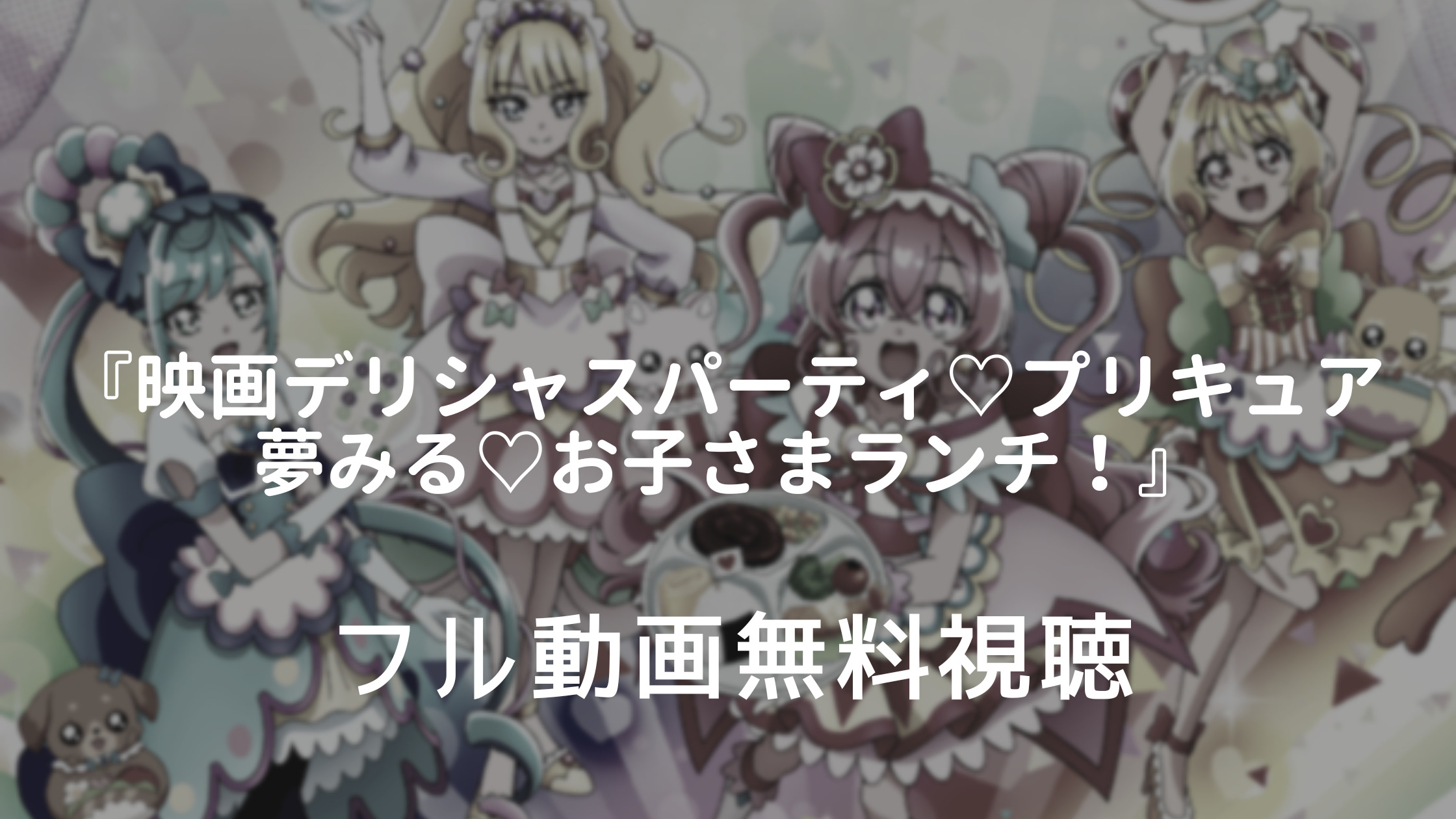 映画デリシャスパーティ プリキュア 夢みる お子さまランチ フル動画を無料視聴できる動画配信サービスは あらすじやキャストも ゲスト声優に花江夏樹