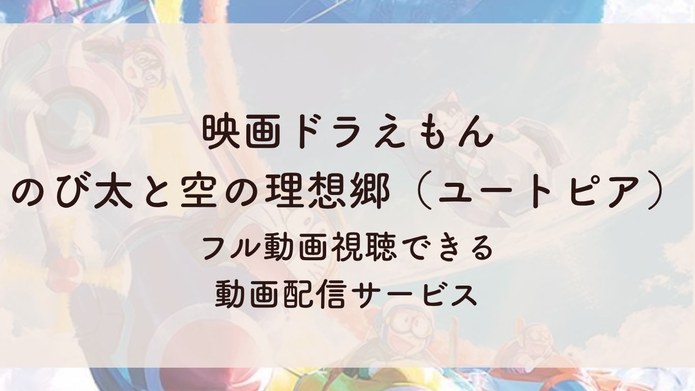『映画ドラえもん のび太と空の理想郷(ユートピア)』フル動画視聴できる動画配信サービス
