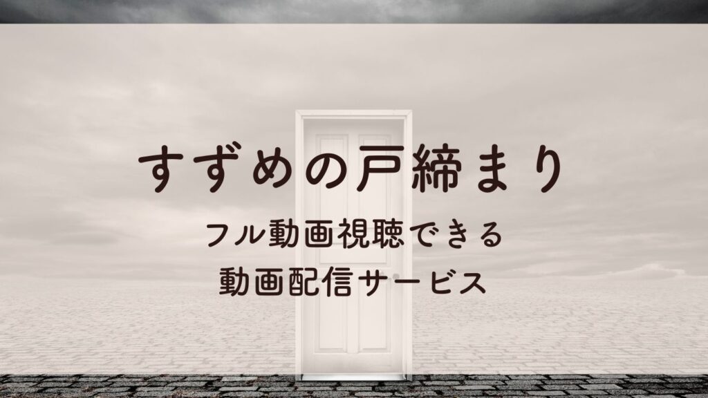すずめの戸締まり フル動画視聴できる 動画配信サービス