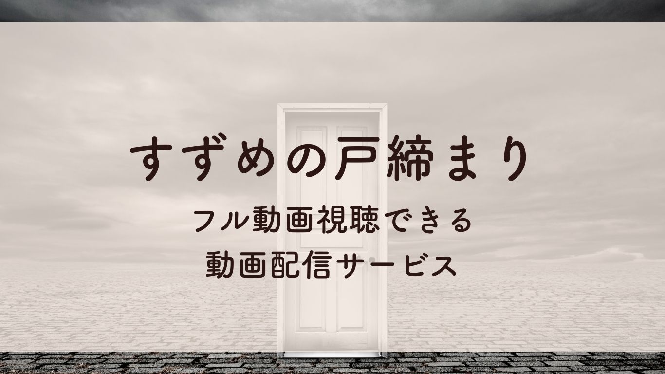 すずめの戸締まり フル動画視聴できる 動画配信サービス