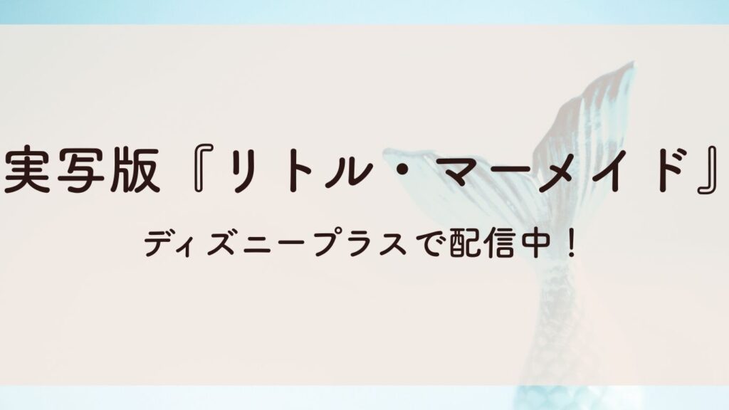実写版『リトル・マーメイド』ディズニープラスで配信中！