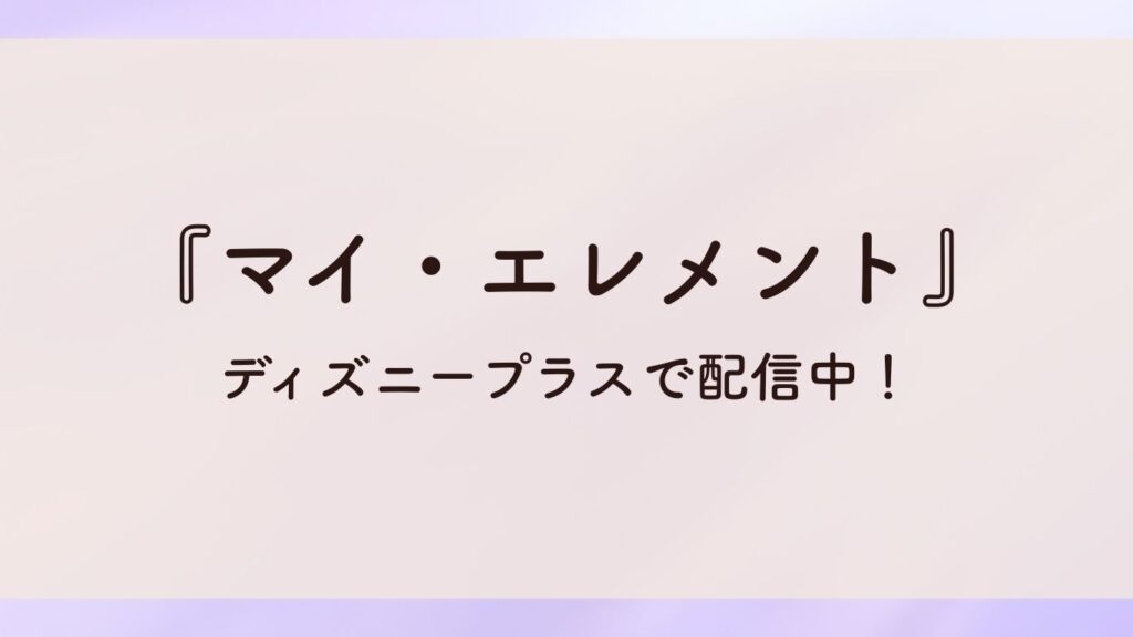 『マイエレメント』ディズニープラスで配信中!