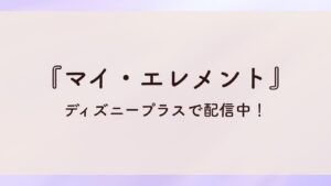 『マイエレメント』ディズニープラスで配信中！