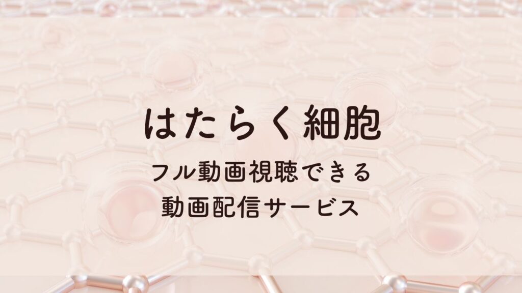 はたらく細胞 フル動画視聴できる 動画配信サービス