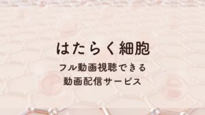 はたらく細胞 フル動画視聴できる 動画配信サービス