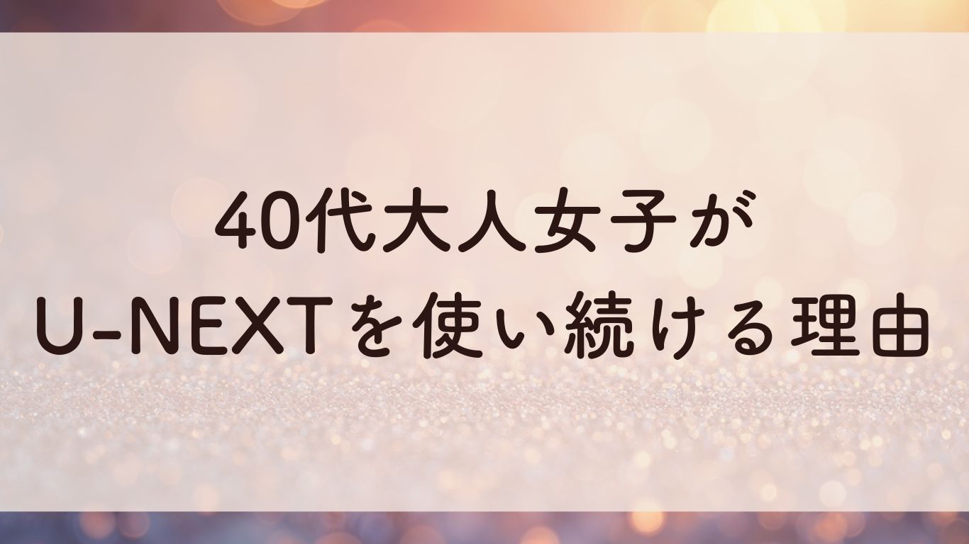 40代大人女子が U-NEXTを使い続ける理由