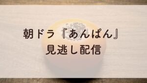 朝ドラ『あんぱん』見逃し配信