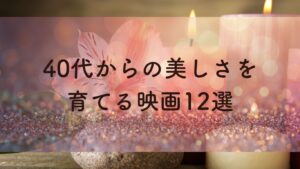 40代からの美しさを育てる映画12選