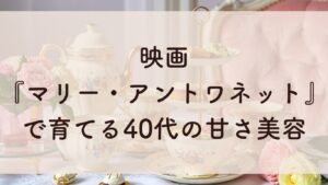 映画 『マリー・アントワネット』 で育てる40代の甘さ美容