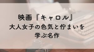 映画『キャロル』 大人女子の色気と佇まいを学ぶ名作