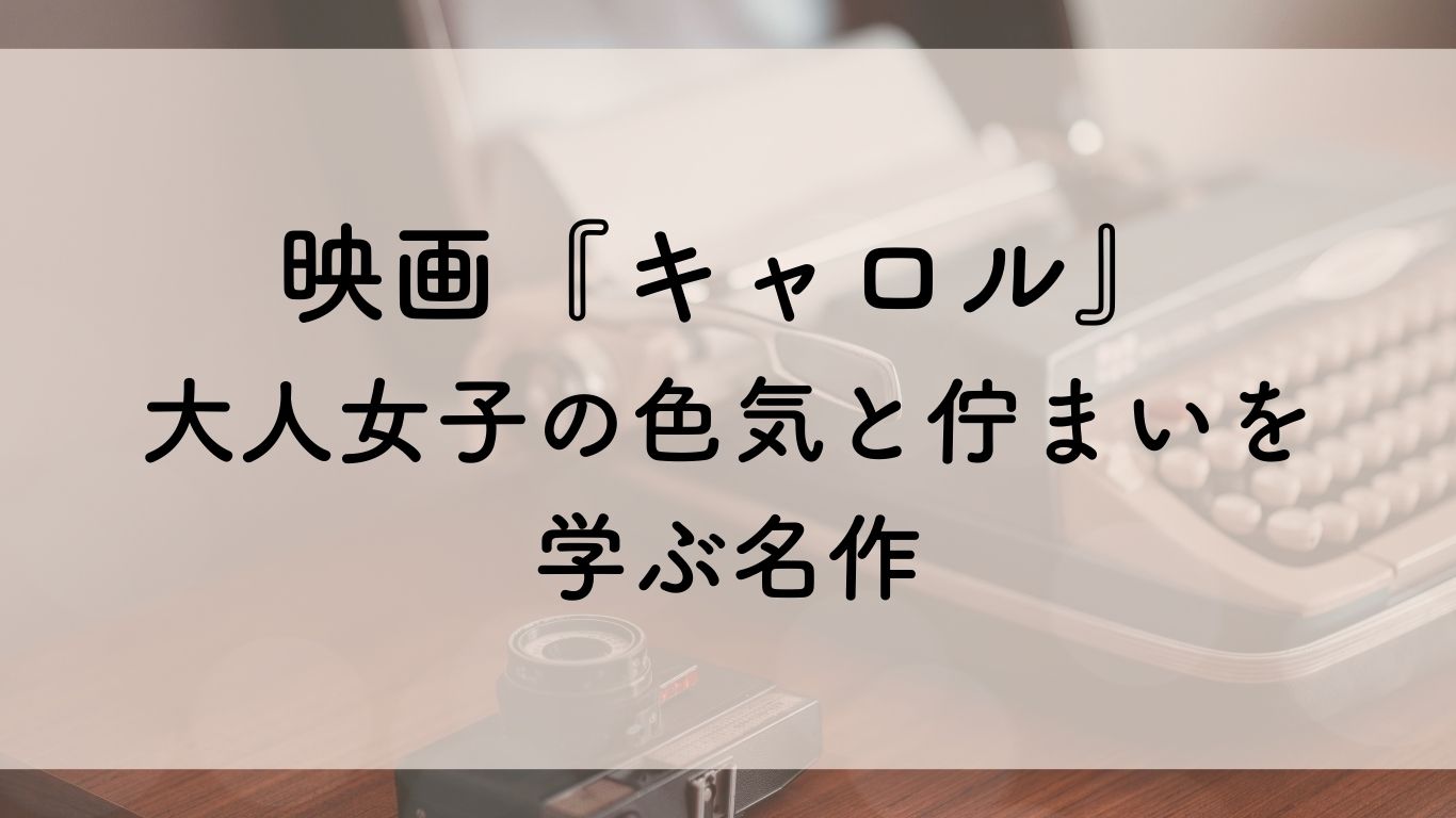 映画『キャロル』 大人女子の色気と佇まいを学ぶ名作