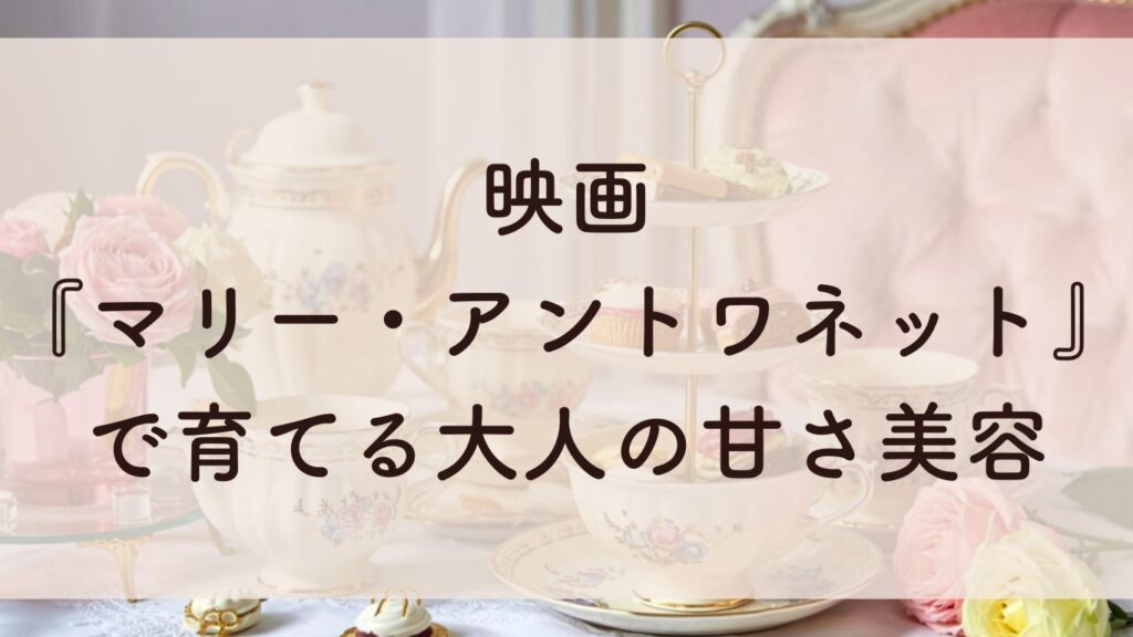 映画「マリー・アントワネット」で育てる大人の甘さ美容